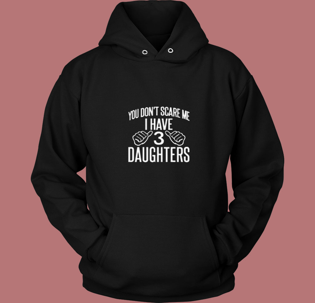 You Don't Scare Me I Have 3 Daughters 80s Hoodie You Don't Scare Me I Have 3 Daughters 80s Hoodie