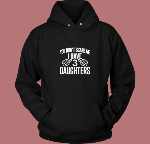 You Don't Scare Me I Have 3 Daughters Vintage Hoodie You Don't Scare Me I Have 3 Daughters Vintage Hoodie