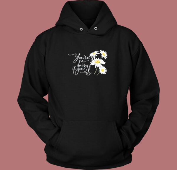 You Re A Daisy If You Do Hoodie Style
