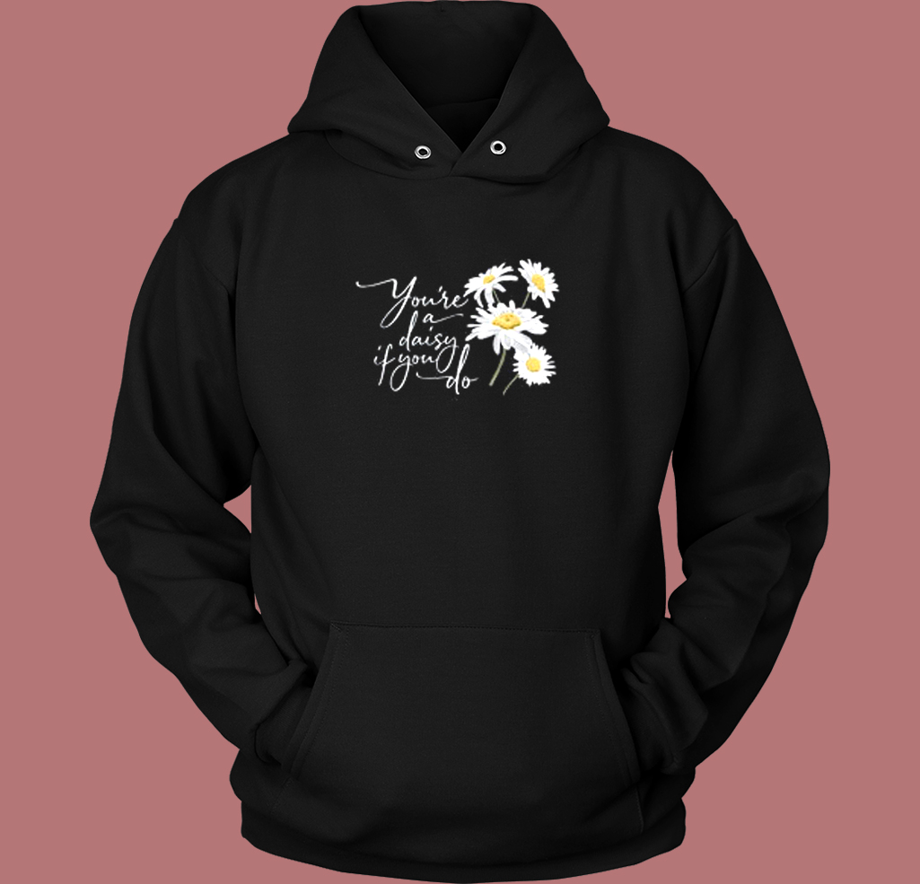 You Re A Daisy If You Do Hoodie Style You Re A Daisy If You Do Hoodie Style