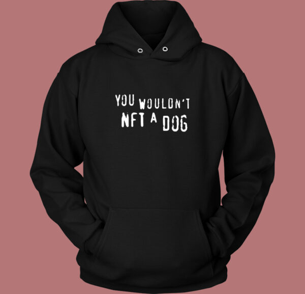 You Would Not NFT A Dog Hoodie Style