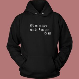 You Wouldnt Proxy A Magic Card Hoodie Style