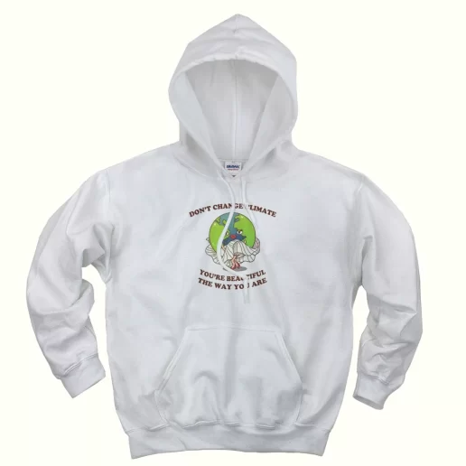 Don't Change Climate You're Beautiful The Way You Are Day Earth Day Hoodie Don't Change Climate You're Beautiful The Way You Are Day Earth Day Hoodie
