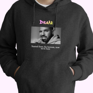 Drake Started From The Bottom  Now Were Here Rapper Quote Hoodie