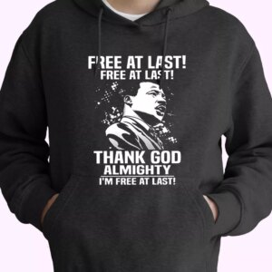 Free At Last Free At Last Thank God Almighty Martin Luther King Jr MLK Day Hoodie