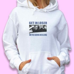 Get in Loser We’re Going Killing Trendy Hoodie