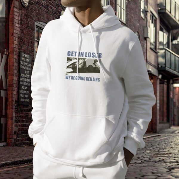 Get in Loser We’re Going Killing Trendy Hoodie