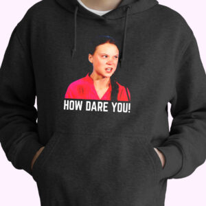 Greta Thunberg How Dare You Funny Hoodie Streetwear