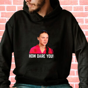 Greta Thunberg How Dare You Funny Hoodie Streetwear 3