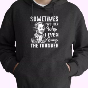 Hamilton Quote Sometimes I Wonder Why I Even Bring The Thunder Fashionable Hoodie