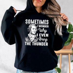 Hamilton Quote Sometimes I Wonder Why I Even Bring The Thunder Fashionable Hoodie