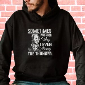Hamilton Quote Sometimes I Wonder Why I Even Bring The Thunder Fashionable Hoodie 3