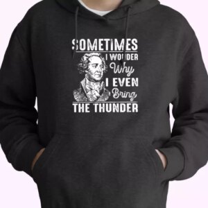 Hamilton Quote Sometimes I Wonder Why I Even Bring The Thunder Fashionable Hoodie 4