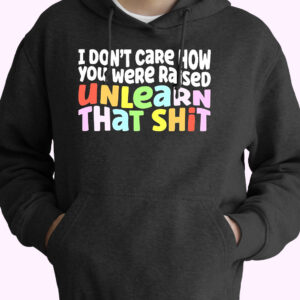 I Don’t Care How You Were Raised Unlearn That Shit 80s Oversized Hoodie.jpeg