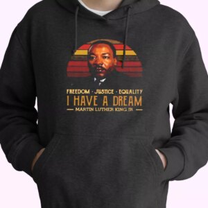 I Have A Dream Freedom Justice Equality Martin Luther King Jr MLK Day Hoodie