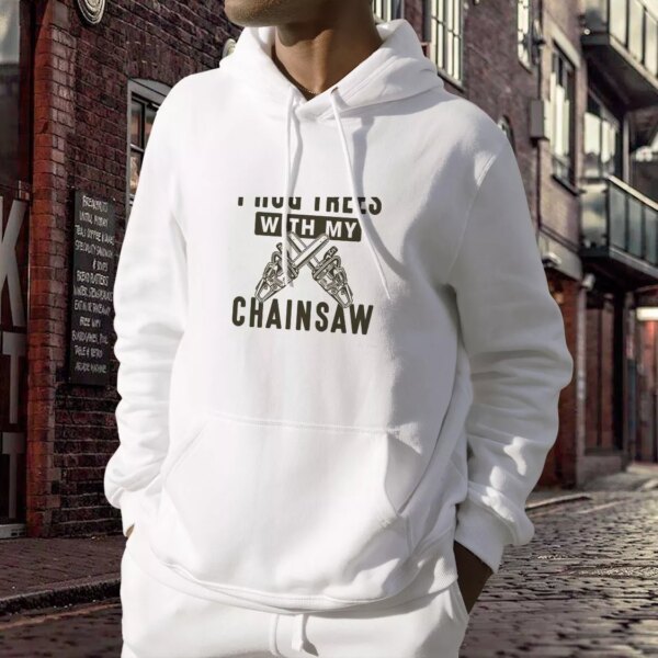 I Hug Trees With My Chainsaw Thanksgiving Hoodie