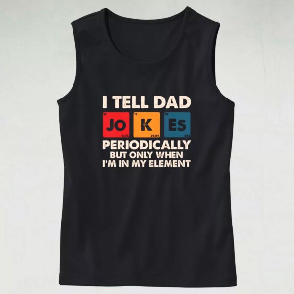 I Tell Dad Jokes Periodically But Only When I’m In My Element Dad Gym Tank Top