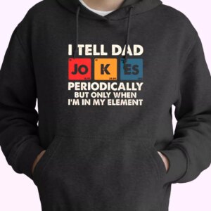 I Tell Dad Jokes Periodically But Only When I’m In My Element Hoodie Father Day Gift