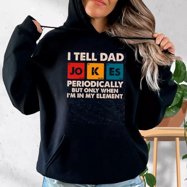 I Tell Dad Jokes Periodically But Only When I’m In My Element Hoodie Father Day Gift