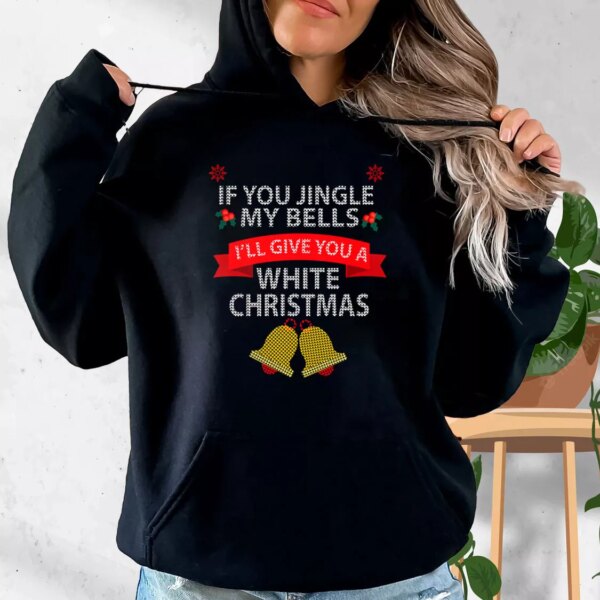 If You Jingle My BELLS I’ll Give You a White Christmas Hoodie Xmas Outfits