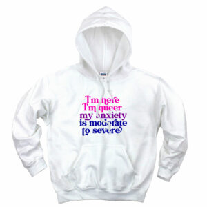 I’m Here Im Queer My Anxiety Is Moderate To Severe Aesthetic Graphic Hoodie