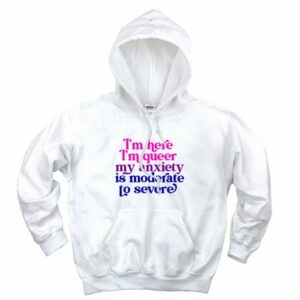I’m Here Im Queer My Anxiety Is Moderate To Severe Aesthetic Graphic Hoodie