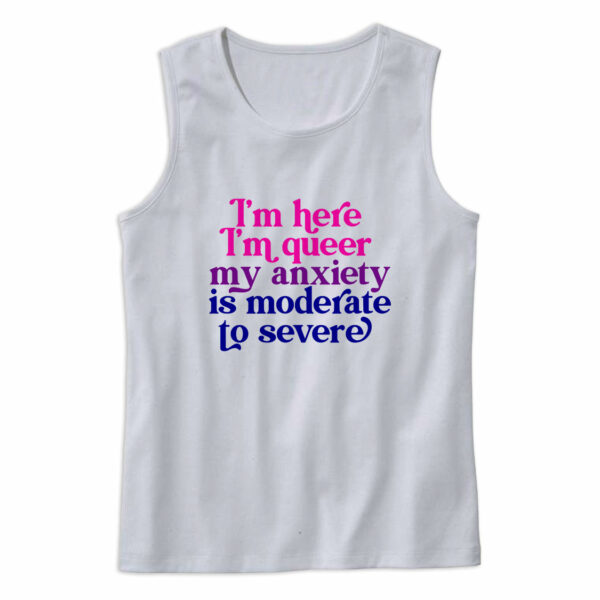 I’m Here Im Queer My Anxiety Is Moderate To Severe Tank Top Outfit
