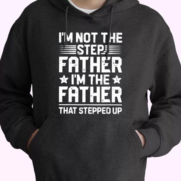 I’m Not The Step Father Stepped Up Hoodie Father Day Gift