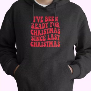 I’ve Been Ready for Christmas Since Last Christmas Hoodie Xmas Outfits