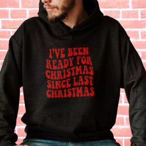 I’ve Been Ready for Christmas Since Last Christmas Hoodie Xmas Outfits