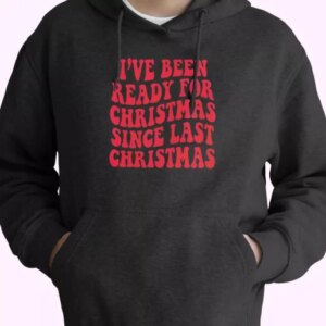 Ive Been Ready for Christmas Since Last Christmas Hoodie Xmas Outfits 4