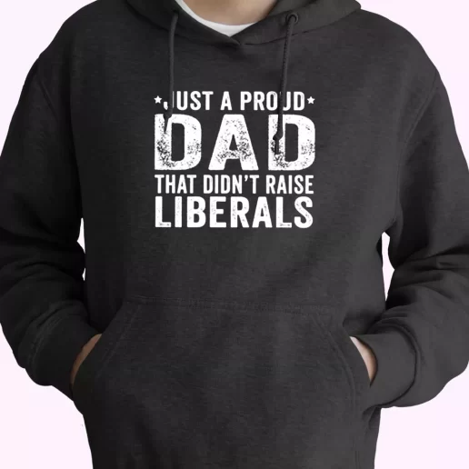 Just A Proud Dad That Didn't Raise Liberals Hoodie Father Day Gift Just A Proud Dad That Didn't Raise Liberals Hoodie Father Day Gift
