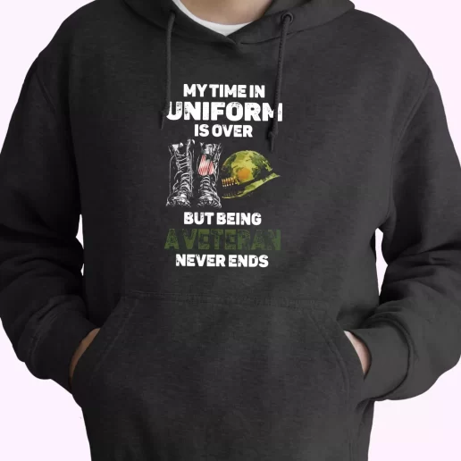 My Time In Uniform Is Over But Being A Veteran Never Ends Old Hoodie Veterans Day My Time In Uniform Is Over But Being A Veteran Never Ends Old Hoodie Veterans Day