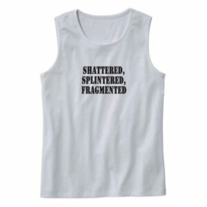 Shattered Splintered Fragmented Recession Quote Tank Top 4