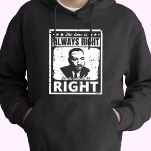 The Time Is Always Right To Do What Is Right Martin Luther King Jr MLK Day Hoodie