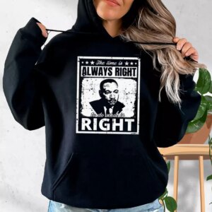 The Time Is Always Right To Do What Is Right Martin Luther King Jr MLK Day Hoodie
