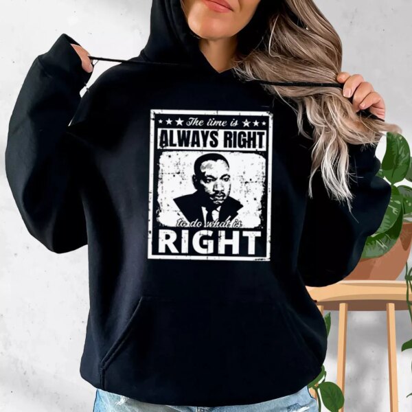 The Time Is Always Right To Do What Is Right Martin Luther King Jr MLK Day Hoodie