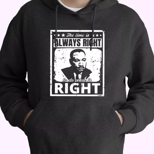The Time Is Always Right To Do What Is Right Martin Luther King Jr MLK Day Hoodie The Time Is Always Right To Do What Is Right Martin Luther King Jr MLK Day Hoodie