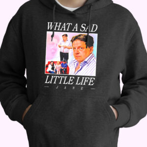 What A Sad Little Life Jane Funny Hoodie Streetwear