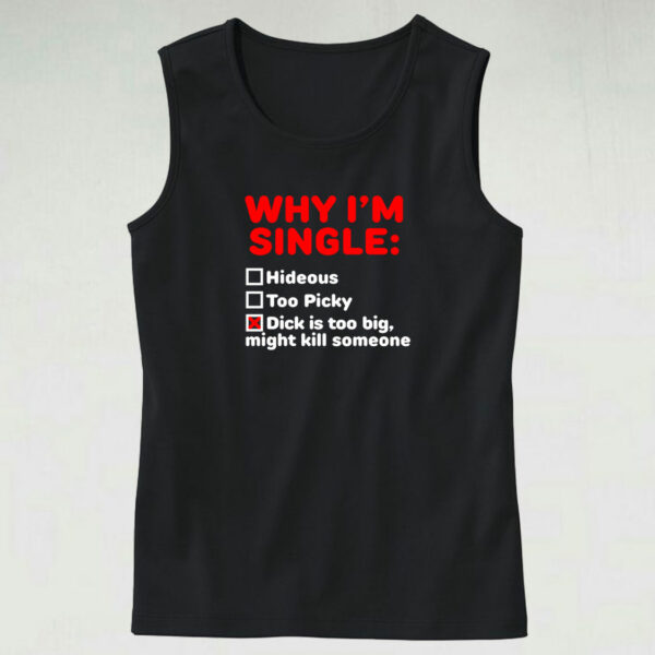 Why I’m Single Hideous Too Picky Dick Is Too Big Tank Top Design