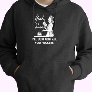 Yeah, Sure I’ll Just Feed All You Fuckers Essential Hoodie