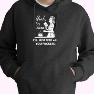 Yeah, Sure I’ll Just Feed All You Fuckers Essential Hoodie