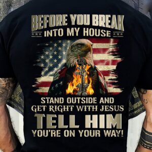 Before you break into my house stand outside and get right with Jesus tell him you’re on your way eagle military items in flame American flag