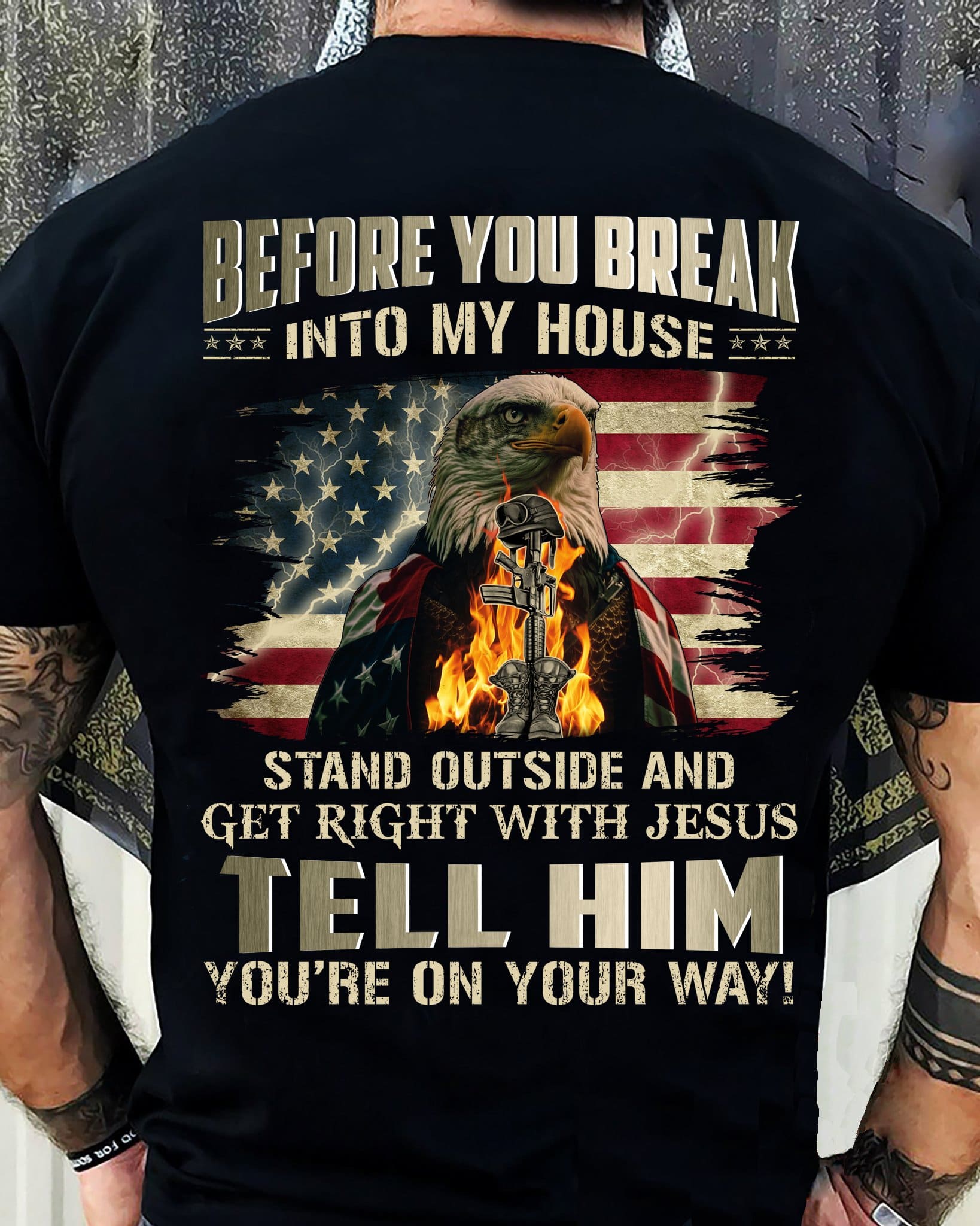 Before you break into my house stand outside and get right with Jesus tell him you're on your way eagle military items in flame American flag Before you break into my house stand outside and get right with Jesus tell him you're on your way eagle military items in flame American flag