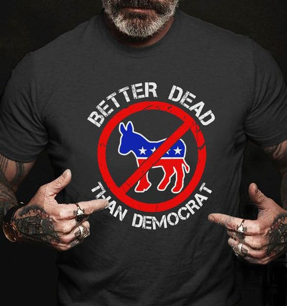 Better Dead Than Democrat, Oppose Democracy, Joe Biden President Better Dead Than Democrat, Oppose Democracy, Joe Biden President