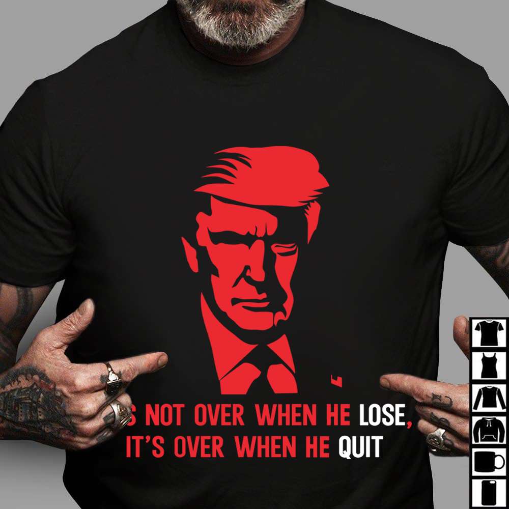 Donald Trump President, America President - It's not over when he lose, It's over when he quit Donald Trump President, America President - It's not over when he lose, It's over when he quit