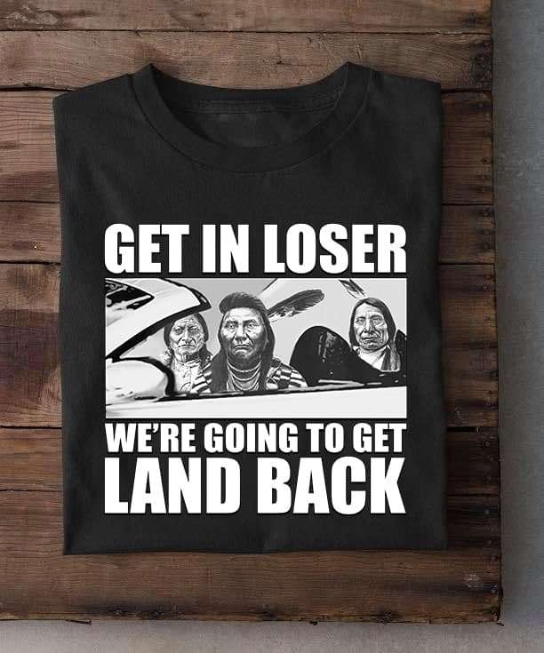 Get in loser we're going to get land back - Native American, Native American on car Get in loser we're going to get land back - Native American, Native American on car