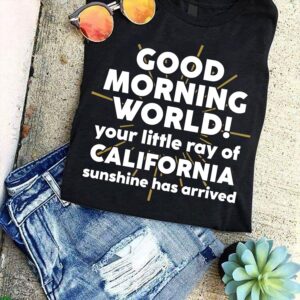Good morning worl your little ray of California sunshine has arrived – T-shirt for Californian