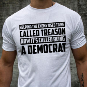 Helping The Enemy Used To Be Called Treason Now It’s Called Being A Democrat