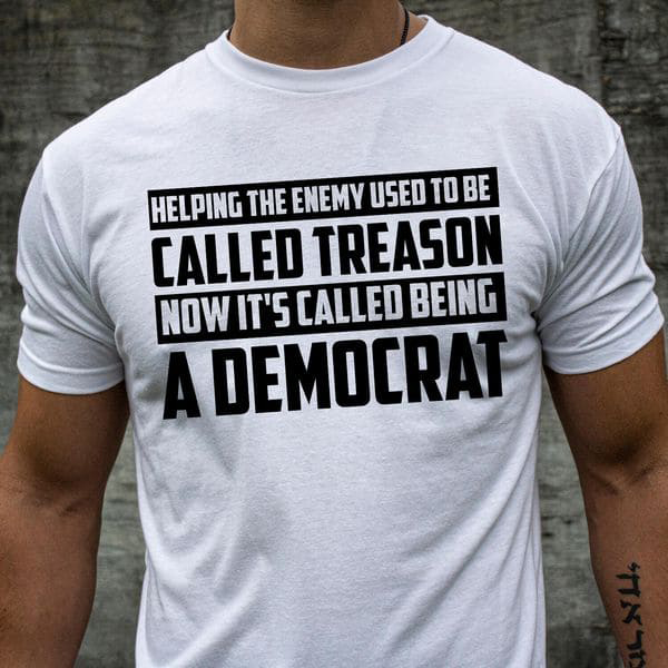 Helping The Enemy Used To Be Called Treason Now It's Called Being A Democrat Helping The Enemy Used To Be Called Treason Now It's Called Being A Democrat